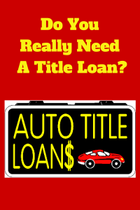 Do You Really Need A Title Loan-